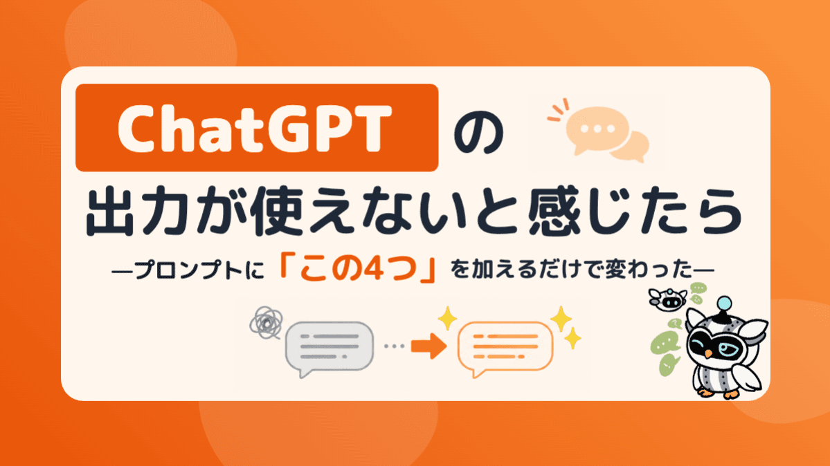 ChatGPTの出力が使えないと感じたら——プロンプトに「この4つ」を加えるだけで変わった